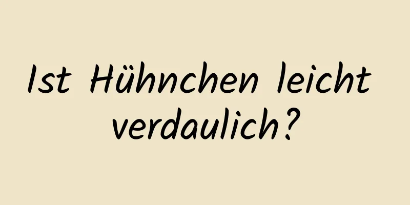 Ist Hühnchen leicht verdaulich?