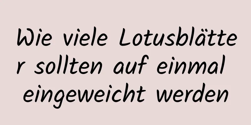 Wie viele Lotusblätter sollten auf einmal eingeweicht werden