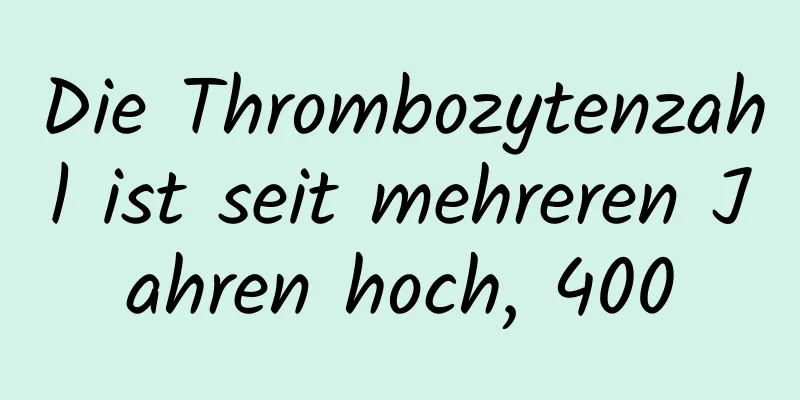 Die Thrombozytenzahl ist seit mehreren Jahren hoch, 400