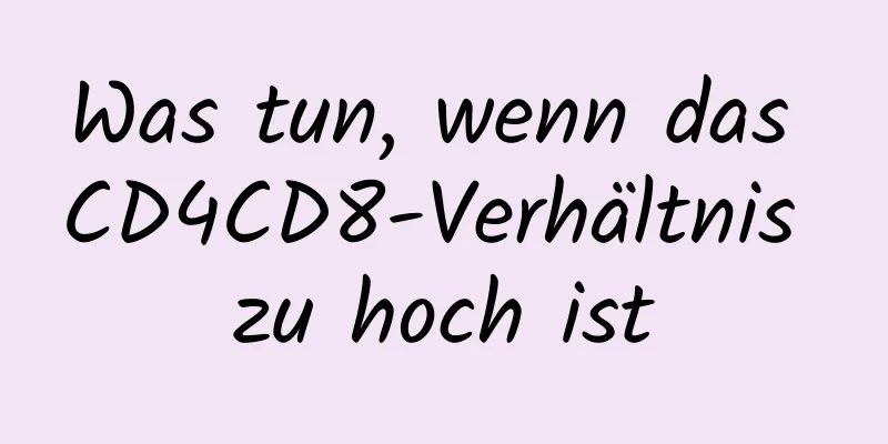 Was tun, wenn das CD4CD8-Verhältnis zu hoch ist