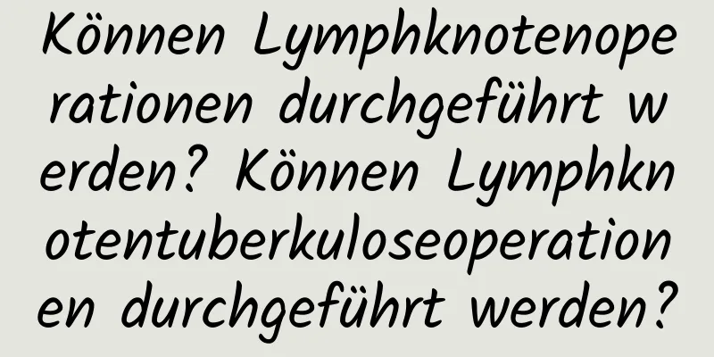 Können Lymphknotenoperationen durchgeführt werden? Können Lymphknotentuberkuloseoperationen durchgeführt werden?