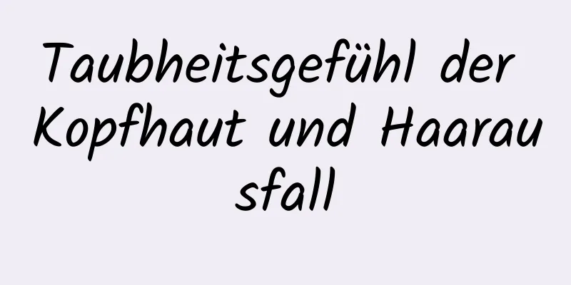 Taubheitsgefühl der Kopfhaut und Haarausfall