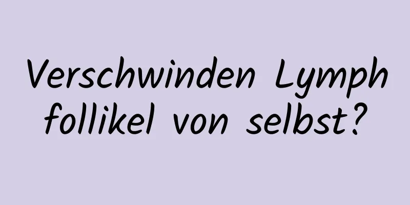 Verschwinden Lymphfollikel von selbst?