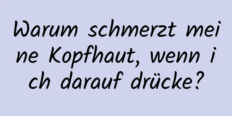 Warum schmerzt meine Kopfhaut, wenn ich darauf drücke?
