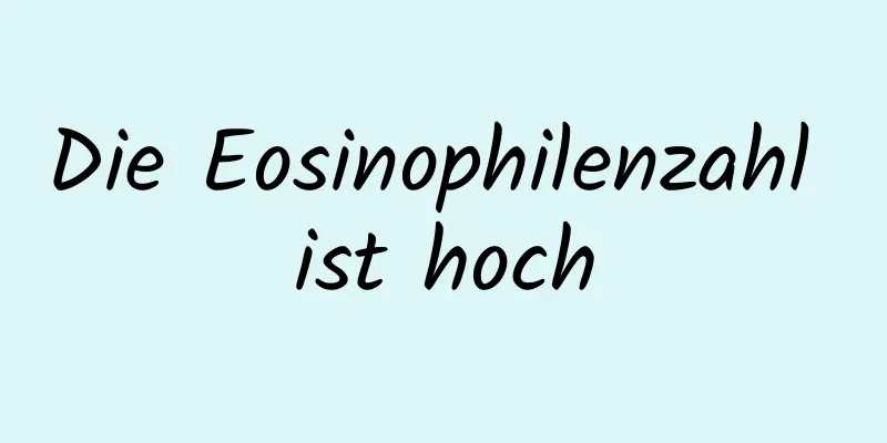 Die Eosinophilenzahl ist hoch