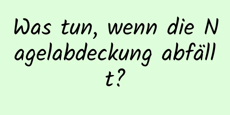 Was tun, wenn die Nagelabdeckung abfällt?