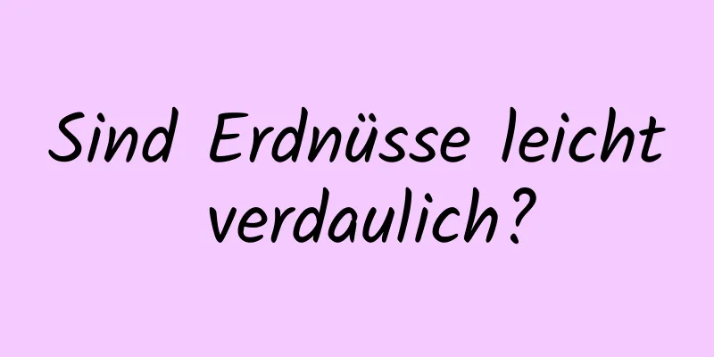 Sind Erdnüsse leicht verdaulich?