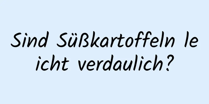 Sind Süßkartoffeln leicht verdaulich?