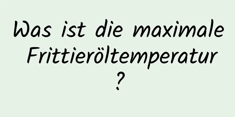 Was ist die maximale Frittieröltemperatur?
