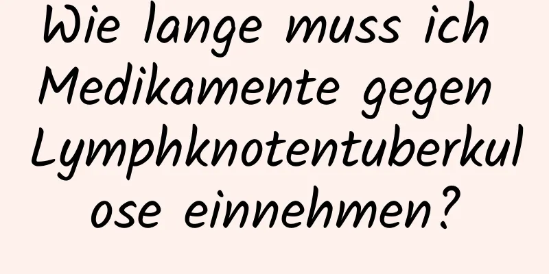 Wie lange muss ich Medikamente gegen Lymphknotentuberkulose einnehmen?