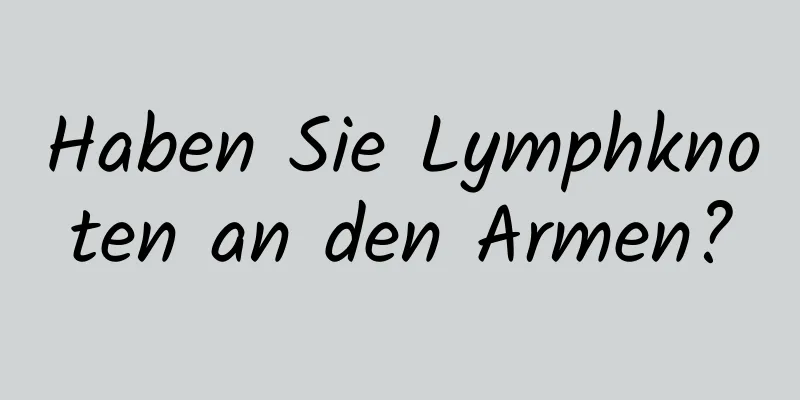 Haben Sie Lymphknoten an den Armen?