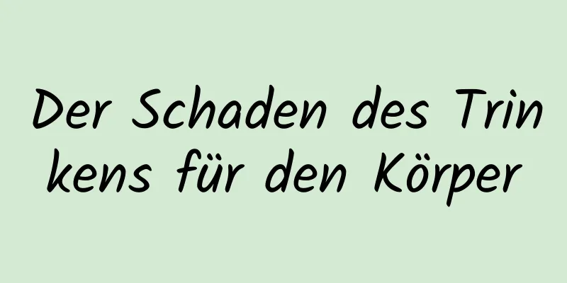 Der Schaden des Trinkens für den Körper