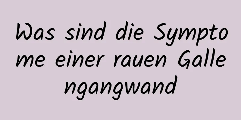 Was sind die Symptome einer rauen Gallengangwand