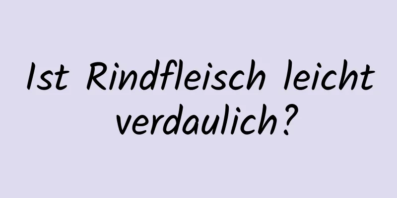 Ist Rindfleisch leicht verdaulich?