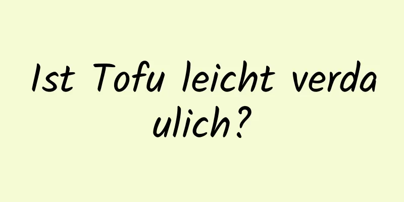 Ist Tofu leicht verdaulich?