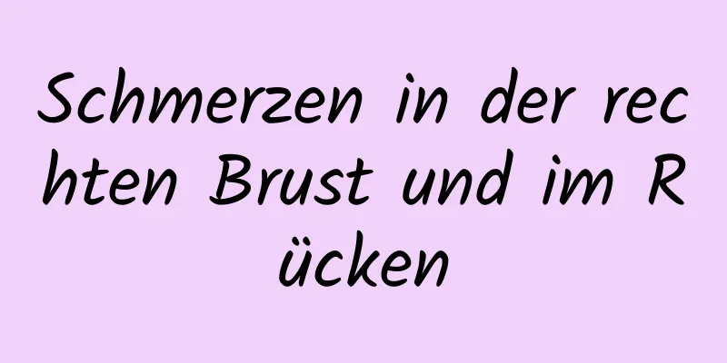 Schmerzen in der rechten Brust und im Rücken