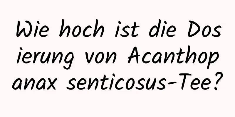 Wie hoch ist die Dosierung von Acanthopanax senticosus-Tee?
