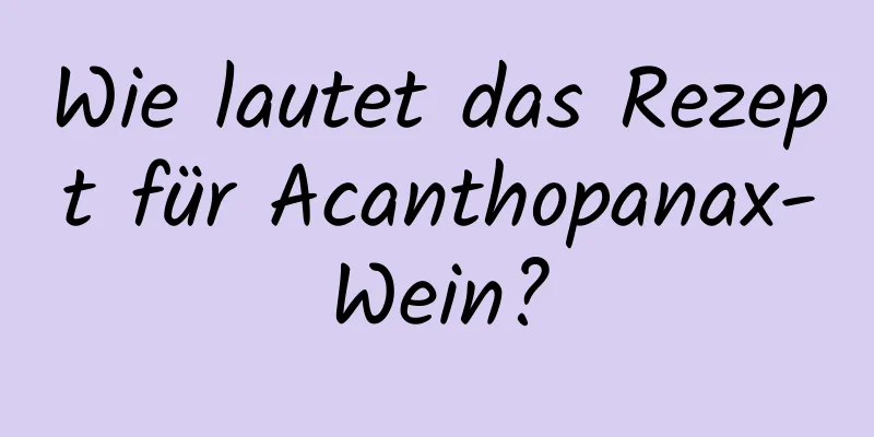 Wie lautet das Rezept für Acanthopanax-Wein?