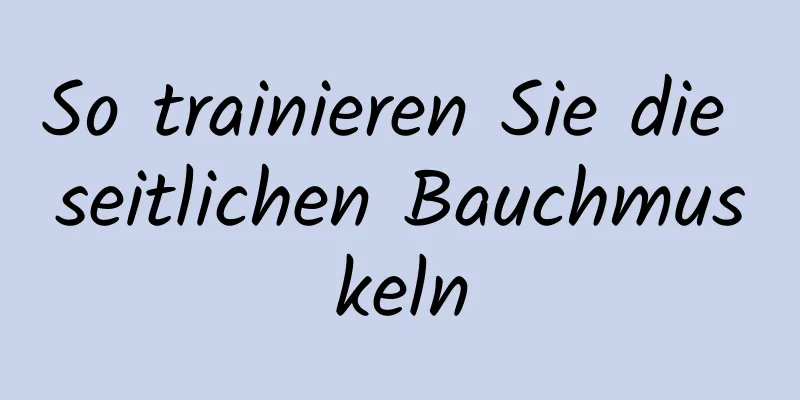 So trainieren Sie die seitlichen Bauchmuskeln
