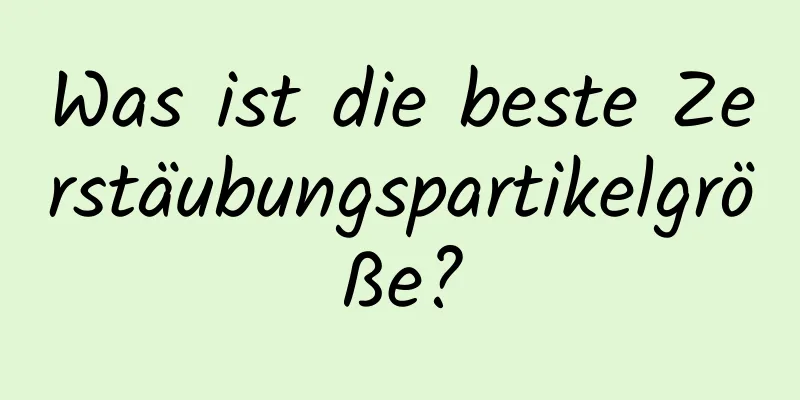 Was ist die beste Zerstäubungspartikelgröße?