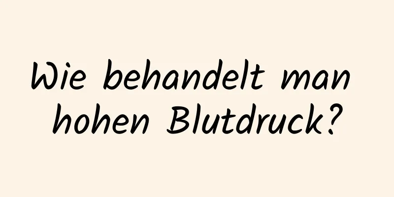 Wie behandelt man hohen Blutdruck?