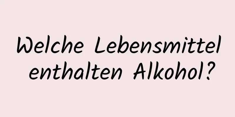 Welche Lebensmittel enthalten Alkohol?