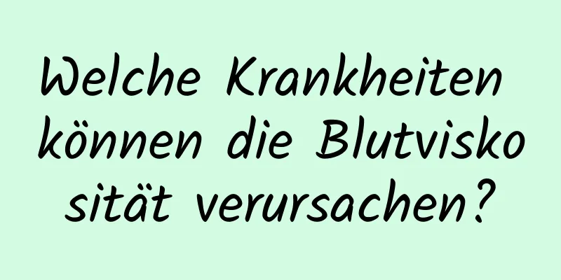 Welche Krankheiten können die Blutviskosität verursachen?