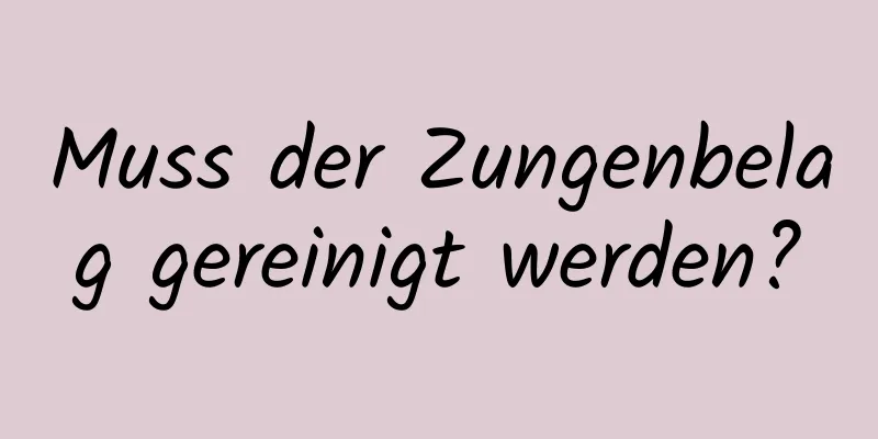 Muss der Zungenbelag gereinigt werden?