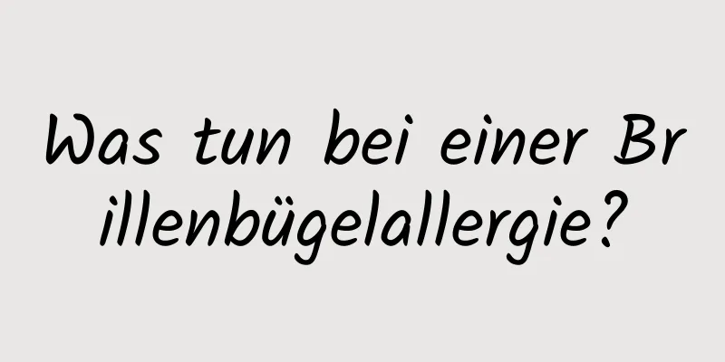 Was tun bei einer Brillenbügelallergie?