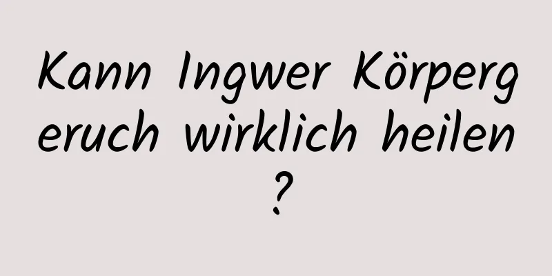 Kann Ingwer Körpergeruch wirklich heilen?
