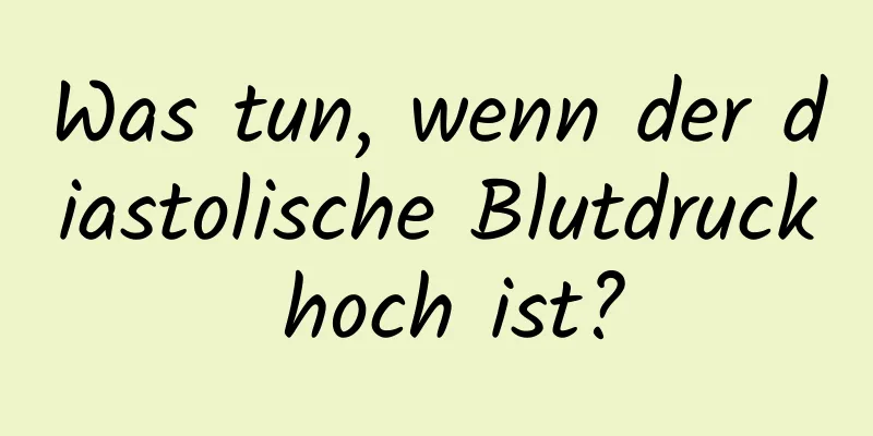 Was tun, wenn der diastolische Blutdruck hoch ist?