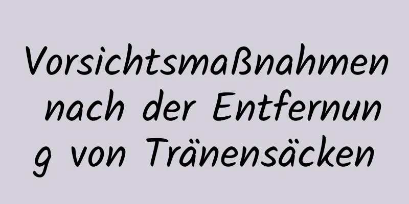 Vorsichtsmaßnahmen nach der Entfernung von Tränensäcken