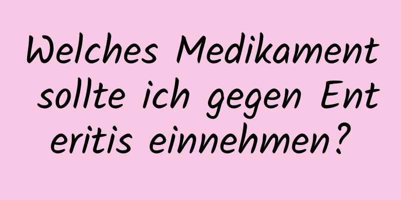 Welches Medikament sollte ich gegen Enteritis einnehmen?