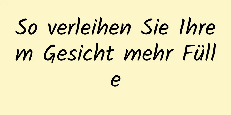 So verleihen Sie Ihrem Gesicht mehr Fülle