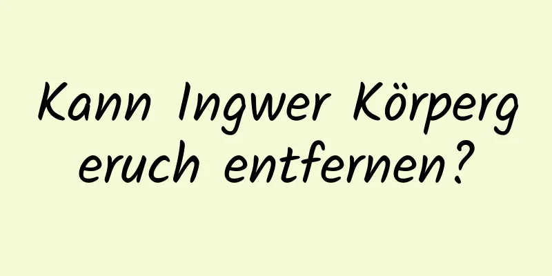 Kann Ingwer Körpergeruch entfernen?