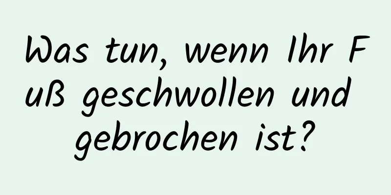 Was tun, wenn Ihr Fuß geschwollen und gebrochen ist?