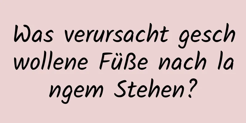 Was verursacht geschwollene Füße nach langem Stehen?