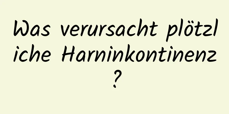 Was verursacht plötzliche Harninkontinenz?