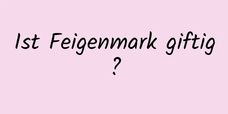 Ist Feigenmark giftig?