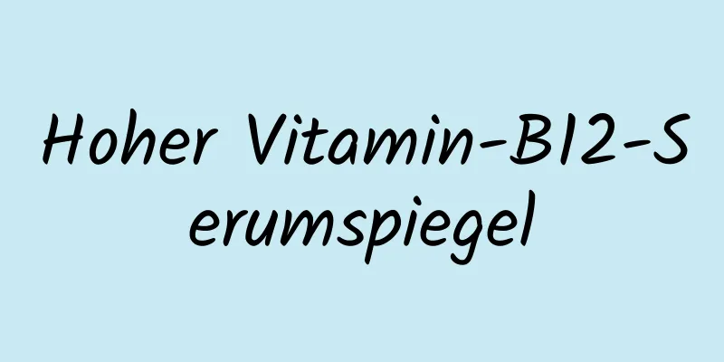 Hoher Vitamin-B12-Serumspiegel