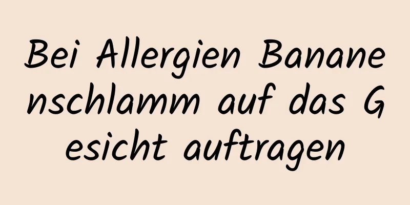 Bei Allergien Bananenschlamm auf das Gesicht auftragen
