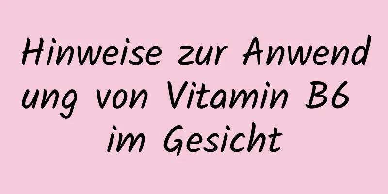 Hinweise zur Anwendung von Vitamin B6 im Gesicht