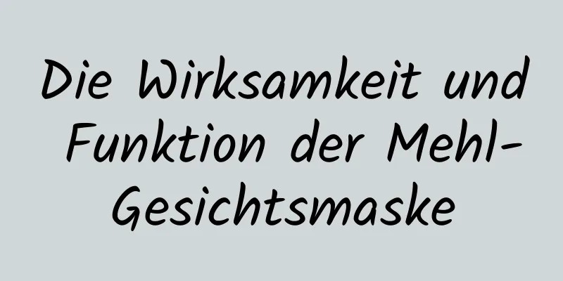 Die Wirksamkeit und Funktion der Mehl-Gesichtsmaske