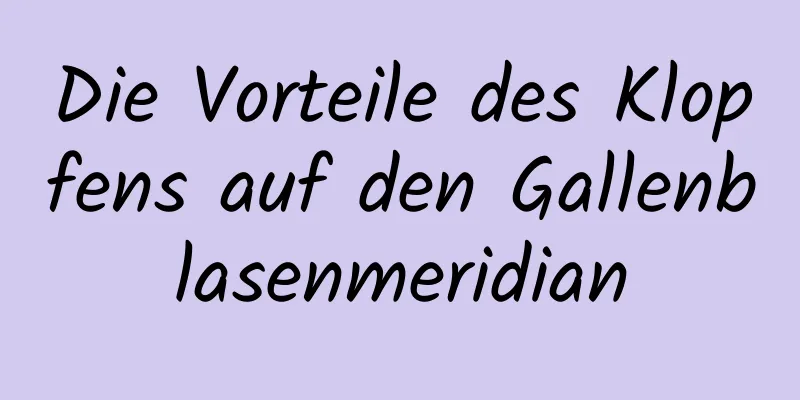 Die Vorteile des Klopfens auf den Gallenblasenmeridian