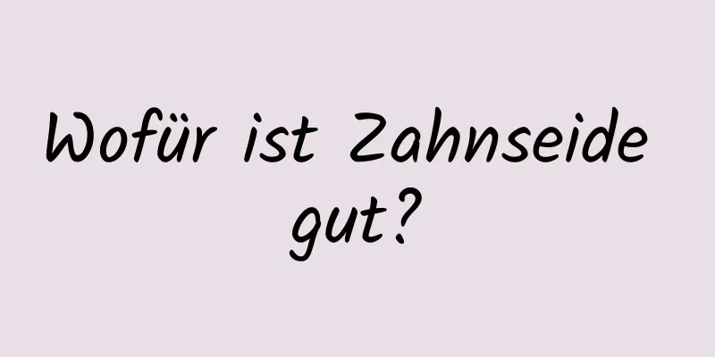 Wofür ist Zahnseide gut?