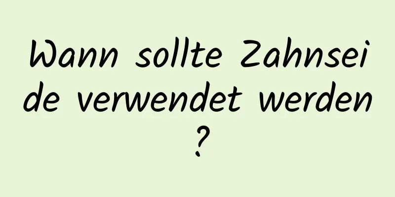 Wann sollte Zahnseide verwendet werden?