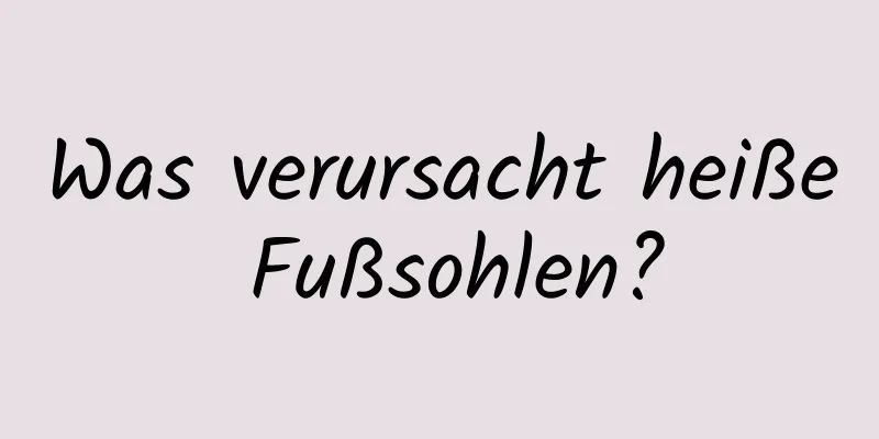 Was verursacht heiße Fußsohlen?