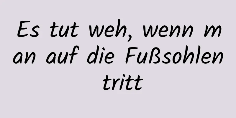 Es tut weh, wenn man auf die Fußsohlen tritt