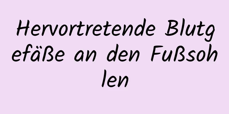 Hervortretende Blutgefäße an den Fußsohlen
