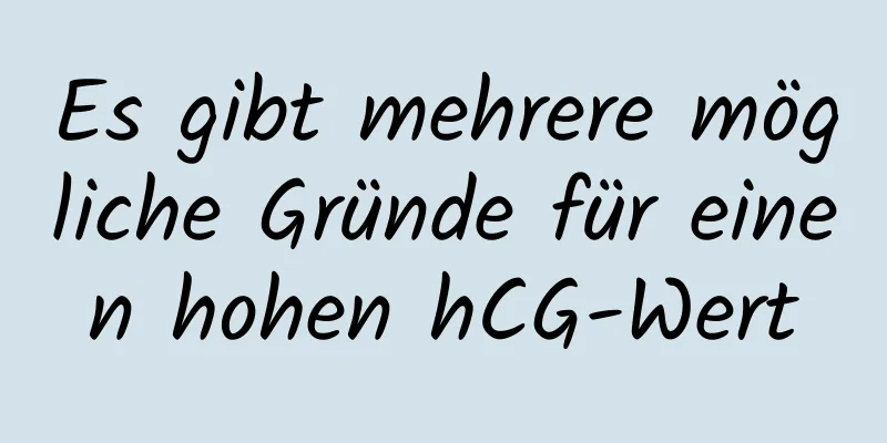 Es gibt mehrere mögliche Gründe für einen hohen hCG-Wert